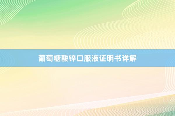 葡萄糖酸锌口服液证明书详解